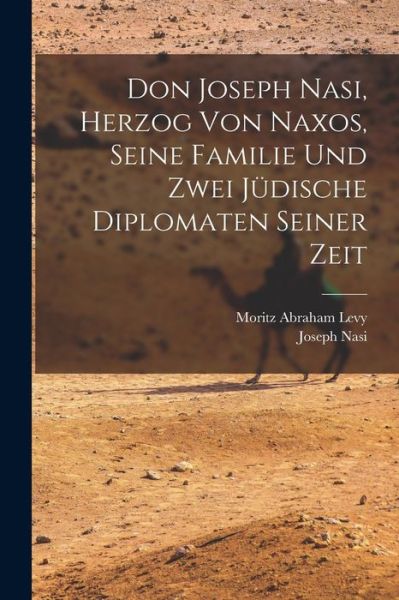 Cover for Moritz Abraham Levy · Don Joseph Nasi, Herzog Von Naxos, Seine Familie und Zwei Jüdische Diplomaten Seiner Zeit (Book) (2022)