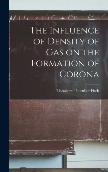 Cover for Fitch Theodore Thornbur · Influence of Density of Gas on the Formation of Corona (Book) (2022)