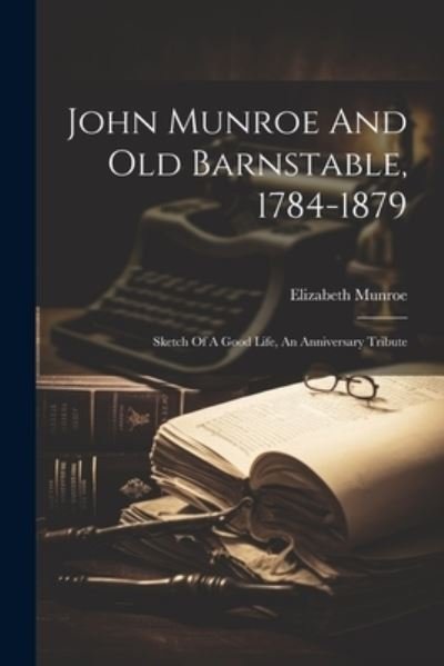 Cover for Munroe Elizabeth · John Munroe and Old Barnstable, 1784-1879; Sketch of a Good Life, an Anniversary Tribute (Book) (2023)