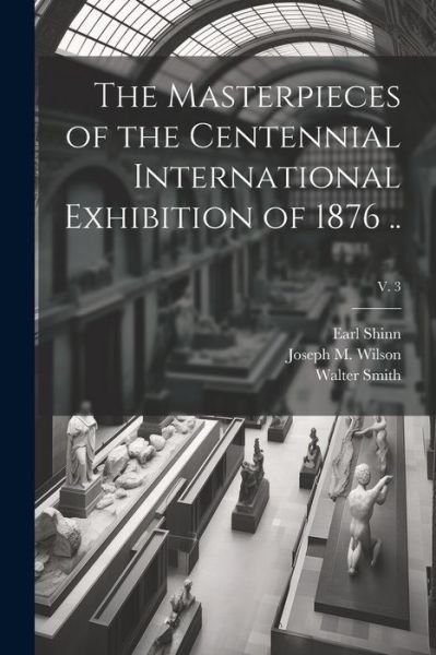 Cover for Earl 1838-1886 Shinn · Masterpieces of the Centennial International Exhibition of 1876 . . ; V. 3 (Bog) (2023)
