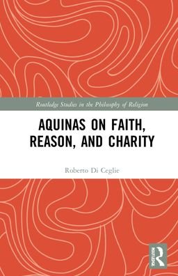 Cover for Di Ceglie, Roberto (Pontifical Lateran University, Italy) · Aquinas on Faith, Reason, and Charity - Routledge Studies in the Philosophy of Religion (Hardcover Book) (2022)