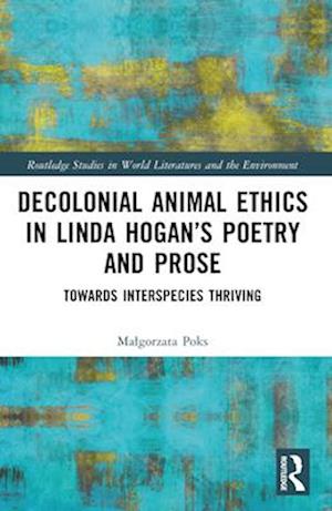 Decolonial Animal Ethics in Linda Hogan’s Poetry and Prose: Towards Interspecies Thriving - Routledge Studies in World Literatures and the Environment - Malgorzata Poks - Bücher - Taylor & Francis Ltd - 9781032427805 - 28. November 2024