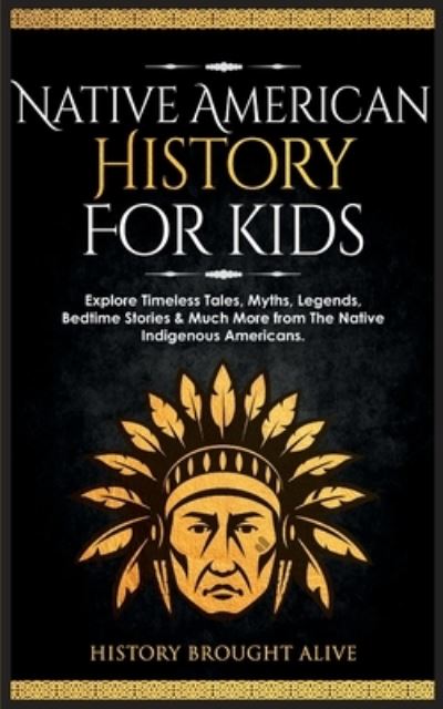 Cover for History Brought Alive · Native American History for Kids: Explore Timeless Tales, Myths, Legends, Bedtime Stories &amp; Much More from The Native Indigenous Americans (Taschenbuch) (2023)