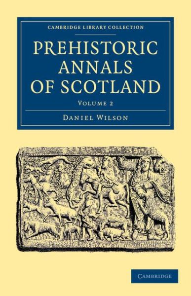 Prehistoric Annals of Scotland - Cambridge Library Collection - Archaeology - Daniel Wilson - Books - Cambridge University Press - 9781108054805 - April 18, 2013