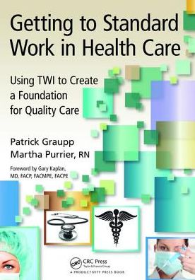 Cover for Patrick Graupp · Getting to Standard Work in Health Care: Using TWI to Create a Foundation for Quality Care (Hardcover Book) (2017)