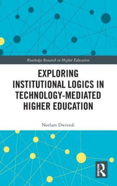 Cover for Neelam Dwivedi · Exploring Institutional Logics for Technology-Mediated Higher Education - Routledge Research in Higher Education (Hardcover Book) (2019)