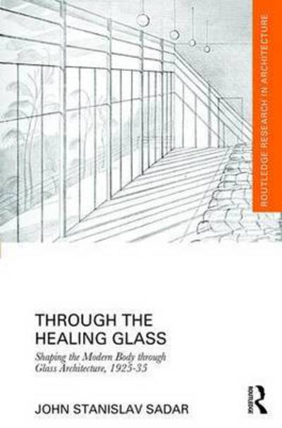 Cover for Sadar, John (Monash University, Australia) · Through the Healing Glass: Shaping the Modern Body through Glass Architecture, 1925-35 - Routledge Research in Architecture (Hardcover Book) (2016)