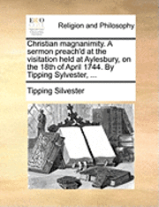 Cover for Tipping Silvester · Christian Magnanimity. a Sermon Preach'd at the Visitation Held at Aylesbury, on the 18th of April 1744. by Tipping Sylvester, ... (Paperback Book) (2010)