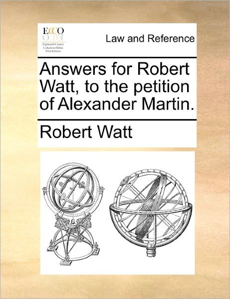 Answers for Robert Watt, to the Petition of Alexander Martin. - Robert Watt - Livres - Gale Ecco, Print Editions - 9781171382805 - 23 juillet 2010