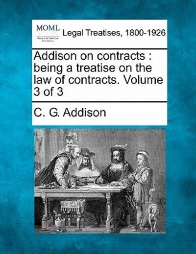 Addison on Contracts: Being a Treatise on the Law of Contracts. Volume 3 of 3 - C G Addison - Books - Gale Ecco, Making of Modern Law - 9781240187805 - December 23, 2010