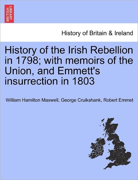 History of the Irish Rebellion in 1798; with Memoirs of the Union, and Emmett's Insurrection in 1803 - William Hamilton Maxwell - Books - British Library, Historical Print Editio - 9781241445805 - March 25, 2011