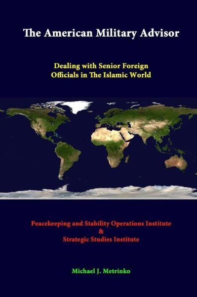 Cover for Strategic Studies Institute · The American Military Advisor: Dealing with Senior Foreign Officials in the Islamic World (Taschenbuch) (2014)