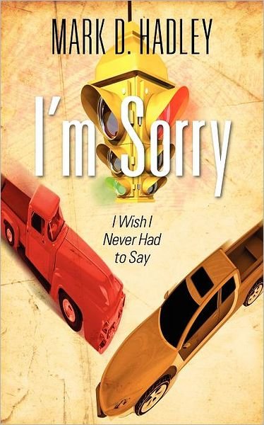 Mark D Hadley · I'm Sorry: I Wish I Never Had to Say (Paperback Book) (2011)