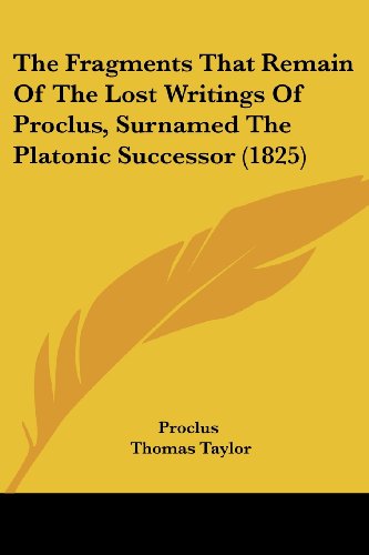 The Fragments That Remain of the Lost Writings of Proclus, Surnamed the Platonic Successor (1825) - Proclus - Books - Kessinger Publishing, LLC - 9781437172805 - November 26, 2008