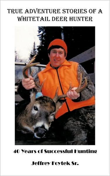True Adventure Stories of a Whitetail Deer Hunter: 40 Years of Successful Hunting - Foytek Sr Jeffrey Foytek Sr - Books - Authorhouse - 9781438980805 - May 2, 2009