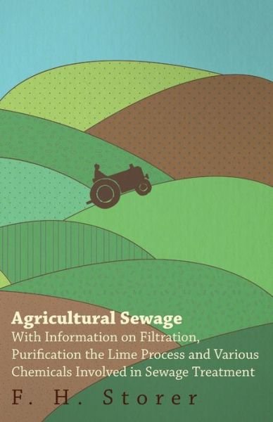 Agricultural Sewage - with Information on Filtration, Purification the Lime Process and Various Chemicals Involved in Sewage Treatment - F H Storer - Books - Routledge/Curzon - 9781446529805 - January 20, 2011