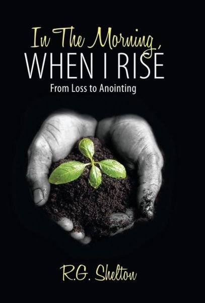 Cover for R.g. Shelton · In the Morning, when I Rise: from Loss to Anointing (Gebundenes Buch) (2010)