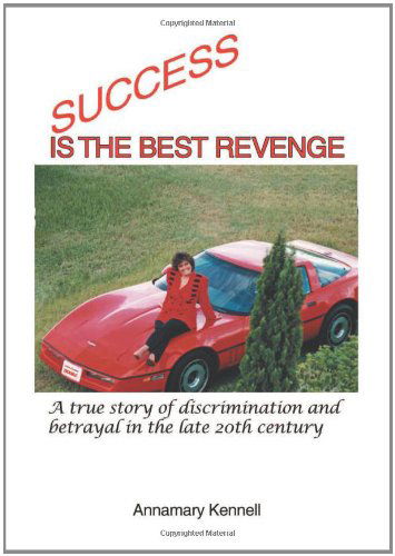 Annamary Kennell · Success is the Best Revenge: a True Story of Discrimination and Betrayal in the Late 20th Century (Hardcover Book) (2012)