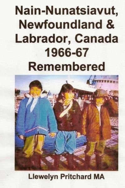 Nain-nunatsiavut, Newfoundland & Labrador, Canada 1966-67: Remembered (Photo Albums) (Chinese Edition) - Llewelyn Pritchard Ma - Boeken - CreateSpace Independent Publishing Platf - 9781482581805 - 19 februari 2013