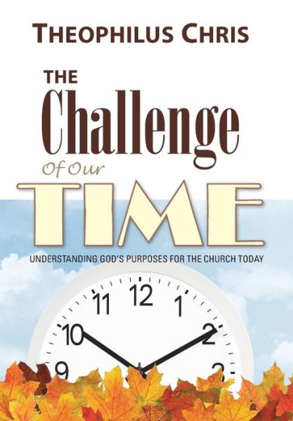 Cover for Theophilus Chris · The Challenge of Our Time: Understanding God's Purposes for the Church Today (Hardcover Book) (2015)