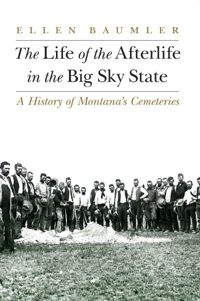 Cover for Ellen Baumler · The Life of the Afterlife in the Big Sky State: A History of Montana's Cemeteries (Paperback Book) (2021)