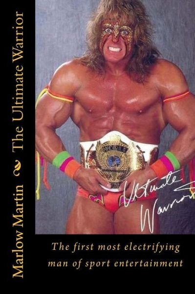 The Ultimate Warrior: the First Most Electrifying Man of Sport Entertainment - Marlow Jermaine Martin - Livres - Createspace - 9781497387805 - 18 mars 2014