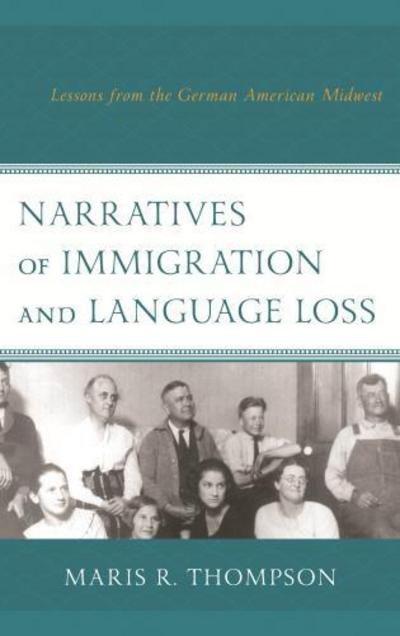 Cover for Maris R. Thompson · Narratives of Immigration and Language Loss: Lessons from the German American Midwest (Hardcover Book) (2017)