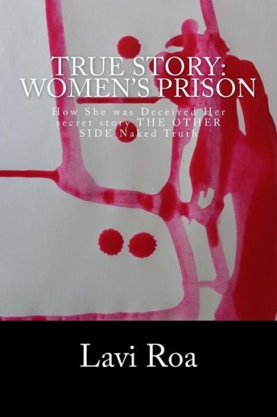 Lavi Roa · True Story: Women's Prison: How She Was Deceived Her Secret Story the Other Side Naked Truth (Taschenbuch) (2014)