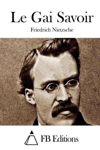Le Gai Savoir - Friedrich Wilhelm Nietzsche - Livros - Createspace - 9781508692805 - 1 de março de 2015