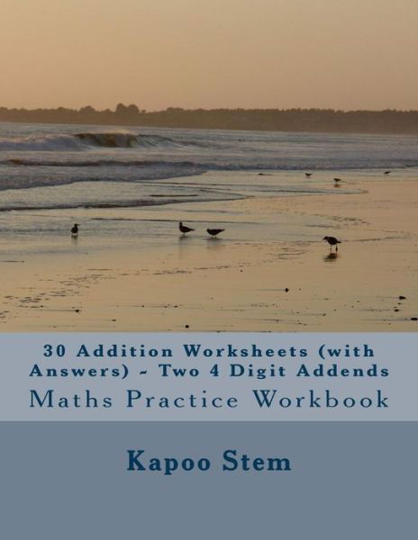 30 Addition Worksheets (With Answers) - Two 4 Digit Addends: Maths Practice Workbook - Kapoo Stem - Books - Createspace - 9781515366805 - August 6, 2015