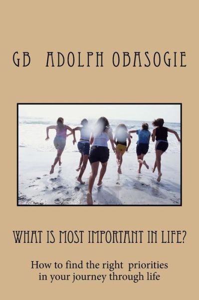 Cover for Gb Adolph Obasogie · What is Most Important in Life?: How to Find the Right Priorities in Your Journey Through Life (Paperback Book) (2015)