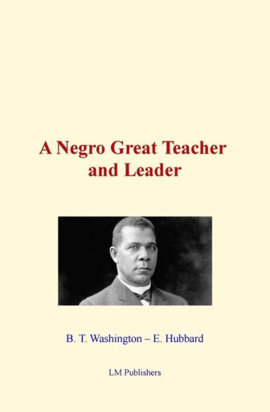 A Negro Great Teacher and Leader - B T Washington - Livres - Createspace Independent Publishing Platf - 9781522986805 - 30 décembre 2015