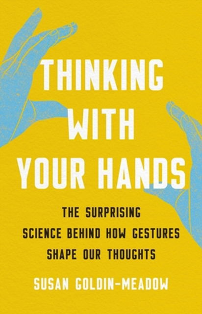 Cover for Susan Goldin-Meadow · Thinking with Your Hands: The Surprising Science Behind How Gestures Shape Our Thoughts (Hardcover Book) (2023)