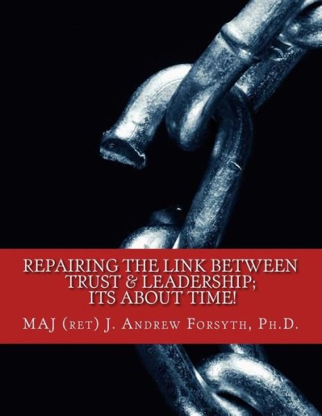 Cover for MAJ J. Andrew Forsyth PhD · Repairing the Link Between Trust and Leadership : its about TIME! : A Correlational Study of Army Leadership and Soldiers' trust in their leaders. (Taschenbuch) (2018)
