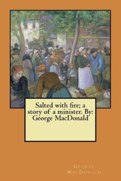 Salted with fire; a story of a minister. By - George MacDonald - Boeken - Createspace Independent Publishing Platf - 9781546366805 - 29 april 2017