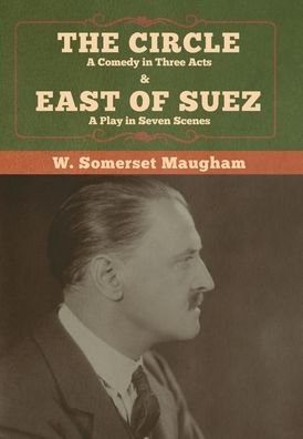 Cover for W Somerset Maugham · The Circle: A Comedy in Three Acts &amp; East of Suez: A Play in Seven Scenes (Hardcover Book) (2020)