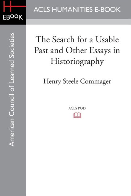 The Search for a Usable Past and Other Essays in Historiography - Commager, Professor of History Henry Steele (Amherst College) - Books - ACLS History E-Book Project - 9781628200805 - 2015