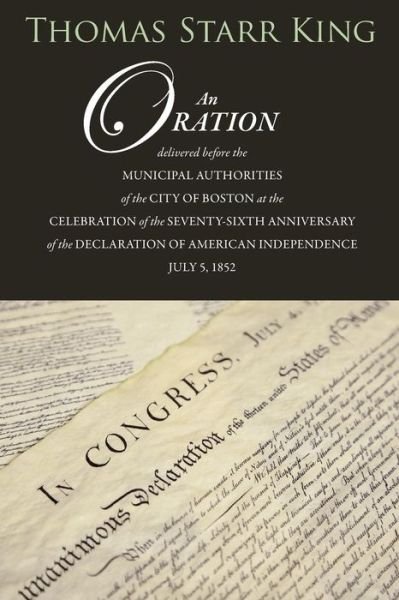 Cover for Thomas Starr King · An Oration Delivered Before the Municipal Authorities of the City of Boston: at the Celebration of the 76th Anniversary of the Declaration of Independence (Paperback Book) (2014)