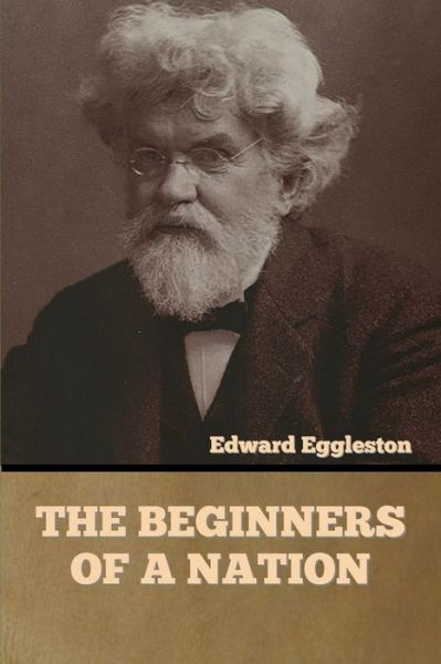 The Beginners of a Nation - Edward Eggleston - Bücher - Bibliotech Press - 9781636373805 - 11. November 2022