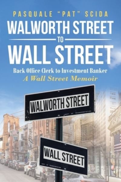 Cover for Pasquale Pat Scida · Walworth Street to Wall Street: Back Office Clerk to Investment Banker: A Wall Street Memoir (Paperback Book) (2019)