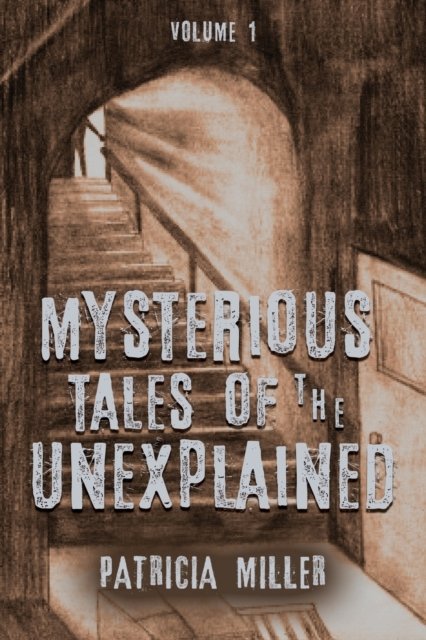Cover for Patricia Miller · Mysterious Tales of the Unexplained: Volume I (Taschenbuch) (2019)