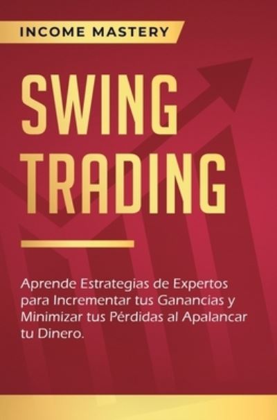 Cover for Income Mastery · Swing Trading: Aprende estrategias de expertos para incrementar tus ganancias y minimizar tus perdidas al apalancar tu dinero (Hardcover Book) (2019)