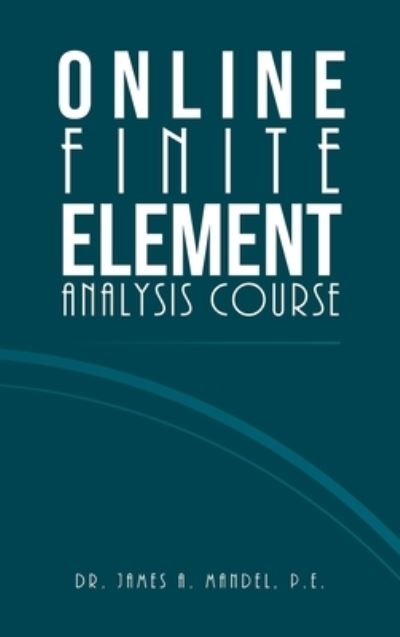 Online Finite Element Analysis Course - James A. Mandel P.E. - Bøger - iUniverse, Incorporated - 9781663243805 - 30. august 2022