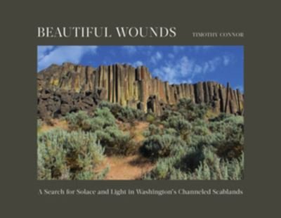 Timothy Connor · Beautiful Wounds: A Search for Solace and Light in Washington's Channeled Scablands (Hardcover Book) (2024)