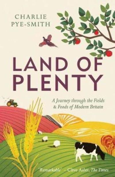 Land of Plenty: A Journey Through the Fields and Foods of Modern Britain - Charlie Pye-Smith - Books - Elliott & Thompson Limited - 9781783963805 - May 24, 2018