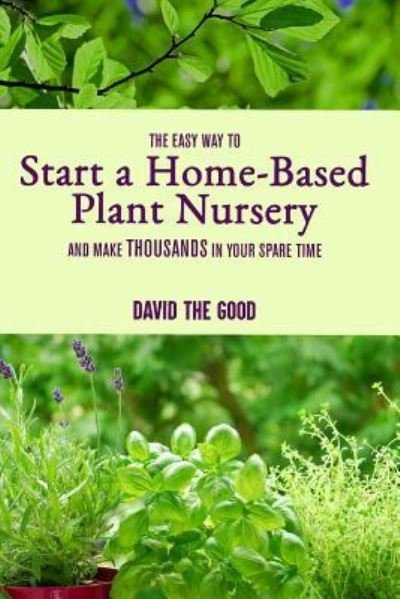 Cover for David The Good · The Easy Way to Start a Home-Based Plant Nursery and Make Thousands in Your Spare Time (Paperback Book) (2018)