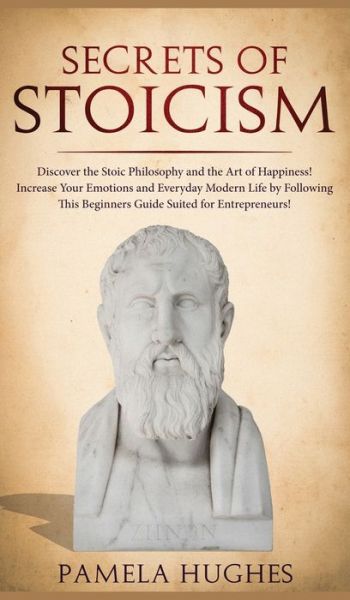 Secrets of Stoicism: Discover the Stoic Philosophy and the Art of Happiness; Increase Your Emotions and Everyday Modern Life by Following This Beginners Guide Suited for Entrepreneurs! - Pamela Hughes - Livros - Park Publishing House - 9781800600805 - 24 de abril de 2020