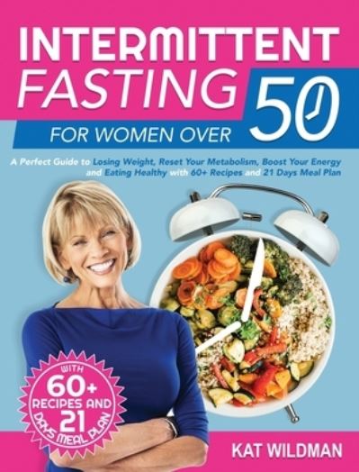 Cover for Kat Wildman · Intermittent Fasting Bible for Women over 50: A Perfect Guide to Losing Weight, Reset Your Metabolism, Boost Your Energy and Eating Healthy with 60+ Recipes and 21 Days Meal Plan (Hardcover Book) (2021)