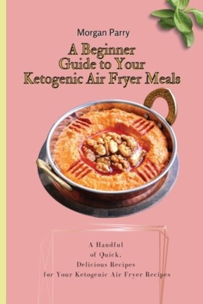 Cover for Morgan Parry · A Beginner Guide to Your Ketogenic Air Fryer Meals (Paperback Book) (2021)