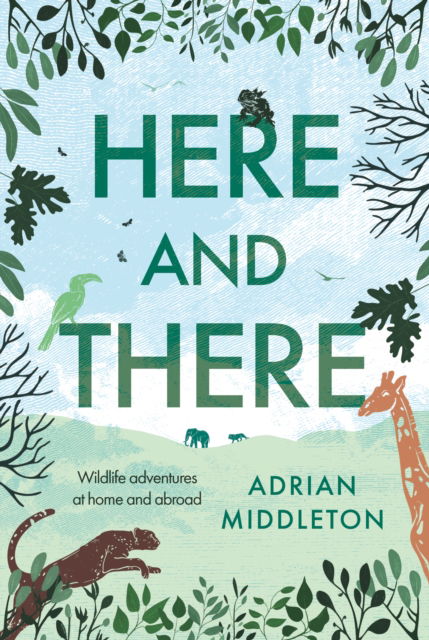 Cover for Adrian Middleton · Here and There: Wildlife adventures at home and abroad (Hardcover Book) (2025)